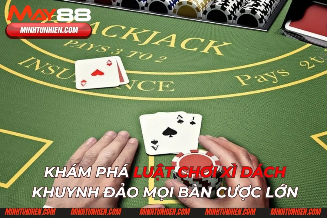 Khám Phá Luật Chơi Xì Dách Khuynh Đảo Mọi Bàn Cược Lớn