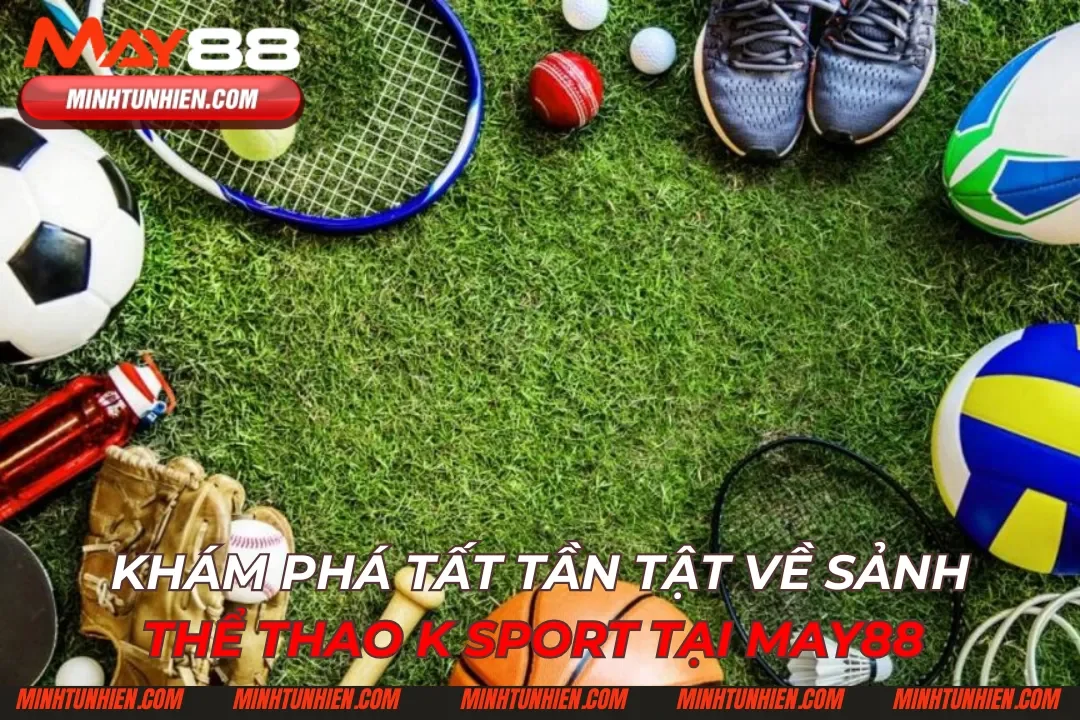 Khám Phá Tất Tần Tật Về Sảnh Thể Thao K Sport Tại May88
